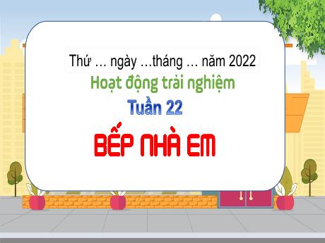 Bài giảng Hoạt động trải nghiệm 3 (Kết nối tri thức) - Tuần 22 - Bài: Bếp nhà em - Lê Thị Phương