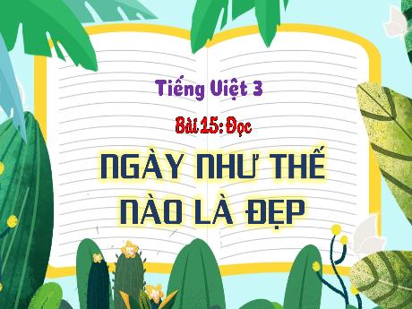 Bài giảng Tiếng Việt 3 (Kết nối tri thức) - Bài 15 (Đọc): Ngày như thế nào là đẹp - Nguyễn Thị Hậu