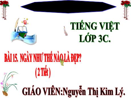 Bài giảng Tiếng Việt 3 (Kết nối tri thức) - Bài 15: Ngày như thế nào là đẹp? - Năm học 2023-2024 - Nguyễn Thị Kim Lý