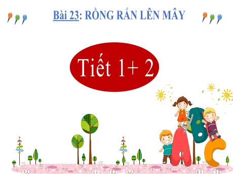 Bài giảng Tiếng Việt 3 (Kết nối tri thức) - Bài 23: Rồng rắn lên mây (Tiết 1+2) - Năm học 2023-2024 - Nguyễn Thị Kim Lý