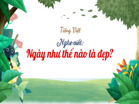 Bài giảng Tiếng Việt 3 (Kết nối tri thức) - Bài (Nghe viết): Ngày như thế nào là đẹp - Nguyễn Thị Hậu