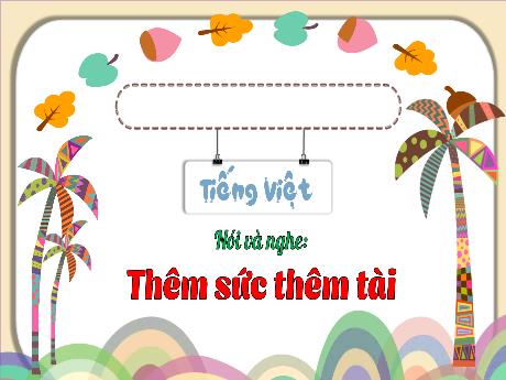 Bài giảng Tiếng Việt 3 (Kết nối tri thức) - Bài (Nói và nghe): Thêm sức thêm tài - Lê Thị Phương