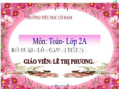 Bài giảng Toán 2 (Kết nối tri thức) - Bài 15: Ki-lô-gam (Tiết 3) - Lê Thị Phương