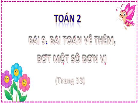 Bài giảng Toán 2 (Kết nối tri thức) - Bài 9: Bài toán về thêm, bớt một số đơn vị - Năm học 2024-2025 - Lê Thị Lan