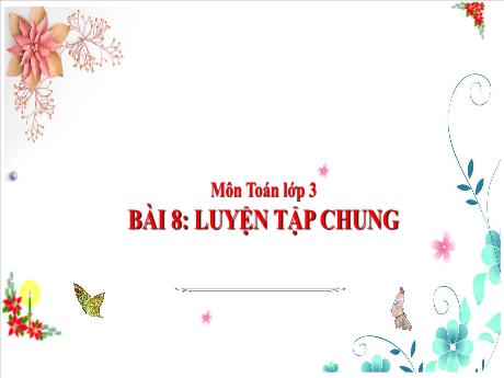 Bài giảng Toán 3 (Kết nối tri thức) - Bà 8: Luyện tập chung - Năm học 2023-2024 - Nguyễn Thị Kim Lý