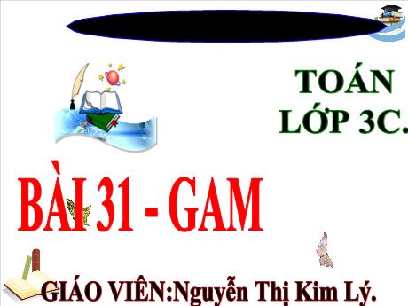 Bài giảng Toán 3 (Kết nối tri thức) - Bài 31: Gam - Năm học 2024-2025 - Nguyễn Thị Kim Lý