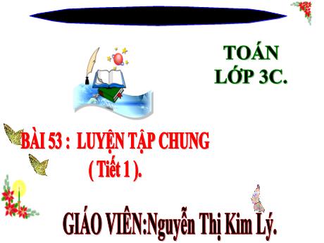 Bài giảng Toán 3 (Kết nối tri thức) - Bài 53: Luyện tập chung - Nguyễn Thị Kim Lý