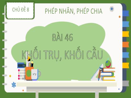 Bài giảng Toán 3 (Kết nối tri thức) - Chủ đề 8 - Bài 46: Khối trụ, khối cầu - Nguyễn Thị Kim Lý